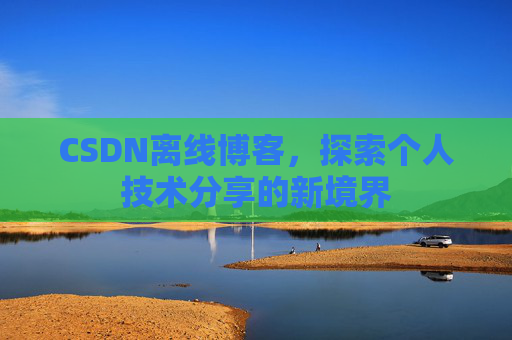 CSDN离线博客，探索个人技术分享的新境界