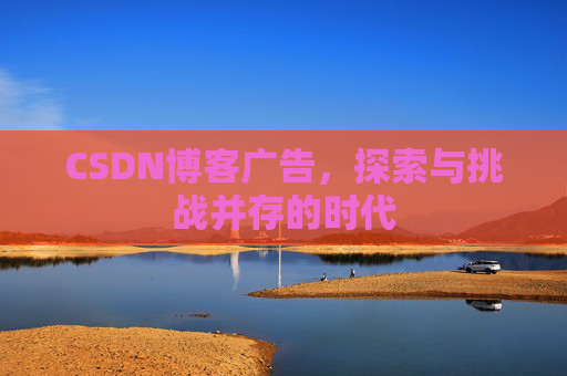 CSDN博客广告，探索与挑战并存的时代